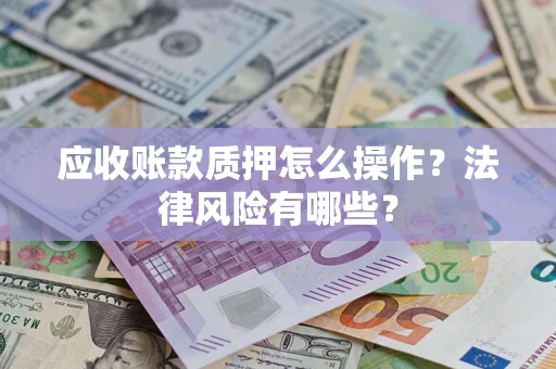 武汉应收账款质押怎么操作？法律风险有哪些？