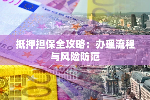 武汉抵押担保全攻略：办理流程与风险防范