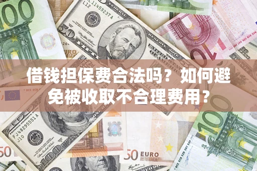 武汉借钱担保费合法吗？如何避免被收取不合理费用？