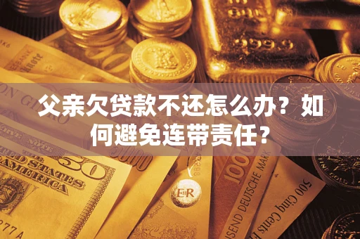 武汉父亲欠贷款不还怎么办？如何避免连带责任？