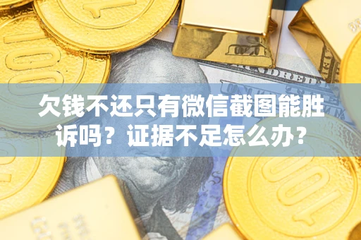 武汉欠钱不还只有微信截图能胜诉吗？证据不足怎么办？