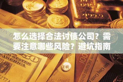 武汉怎么选择合法讨债公司？需要注意哪些风险？避坑指南来了！