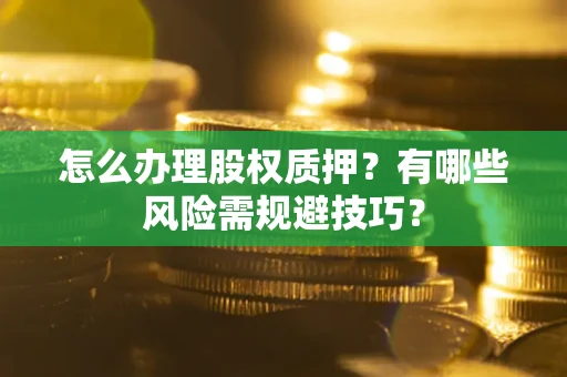 武汉怎么办理股权质押？有哪些风险需规避技巧？