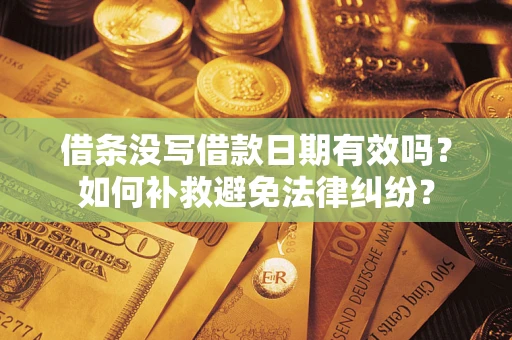 武汉借条没写借款日期有效吗？如何补救避免法律纠纷？