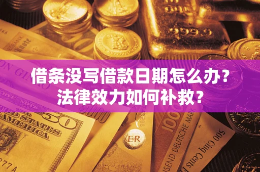 武汉借条没写借款日期怎么办?法律效力如何补救? 武汉借条没写借款日期怎么办?法律效力如何补救?