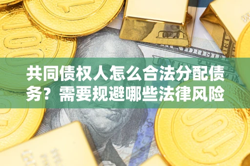 武汉共同债权人怎么合法分配债务？需要规避哪些法律风险？
