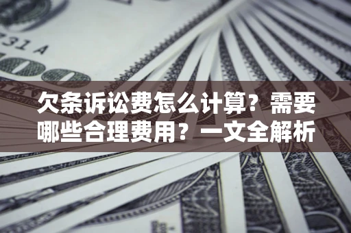 武汉欠条诉讼费怎么计算？需要哪些合理费用？一文全解析