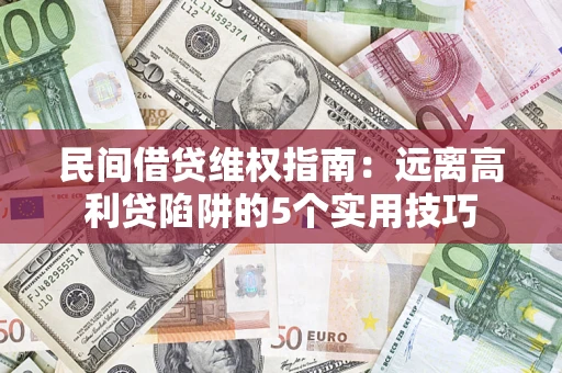 武汉民间借贷维权指南：远离高利贷陷阱的5个实用技巧