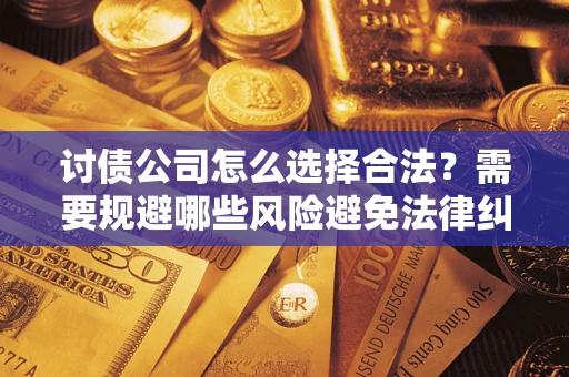 武汉讨债公司怎么选择合法?需要规避哪些风险避免法律纠纷? 武汉讨债公司怎么选择合法?需要规避哪些风险避免法律纠纷?