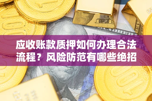 武汉应收账款质押如何办理合法流程？风险防范有哪些绝招？