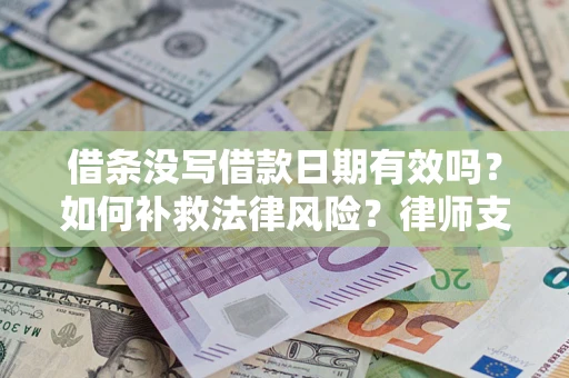 武汉借条没写借款日期有效吗？如何补救法律风险？律师支招