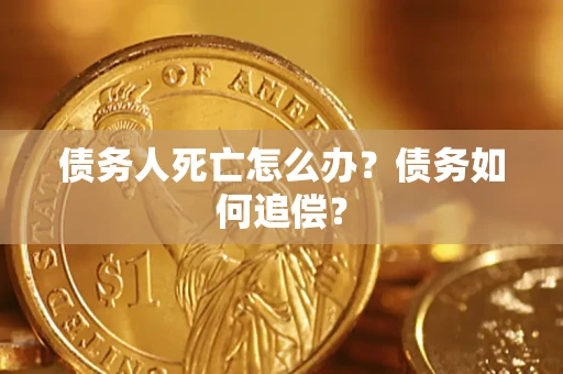 武汉债务人死亡怎么办？债务如何追偿？