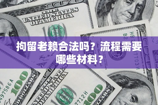 武汉拘留老赖合法吗？流程需要哪些材料？