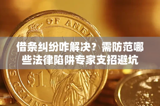 武汉借条纠纷咋解决？需防范哪些法律陷阱专家支招避坑