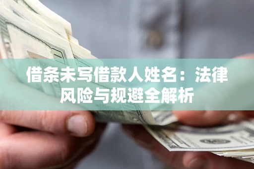 武汉借条未写借款人姓名：法律风险与规避全解析