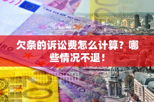武汉欠条的诉讼费怎么计算?哪些情况不退! 武汉欠条的诉讼费怎么计算?哪些情况不退!