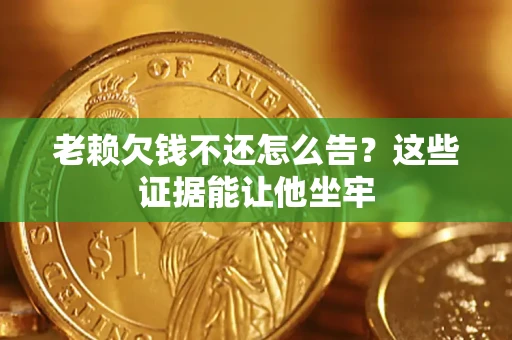 武汉老赖欠钱不还怎么告？这些证据能让他坐牢