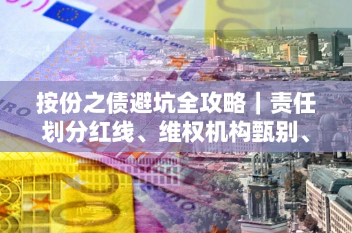武汉按份之债避坑全攻略｜责任划分红线、维权机构甄别、纠纷处理全流程拆解