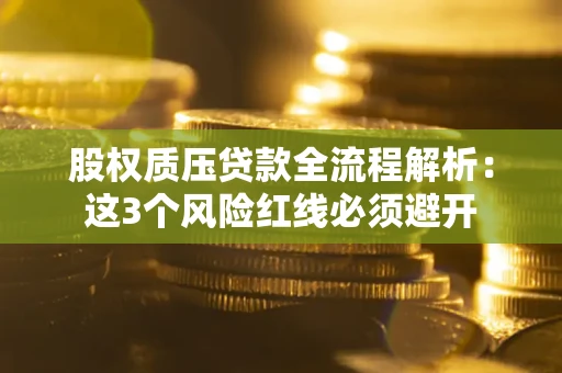 武汉股权质压贷款全流程解析：这3个风险红线必须避开