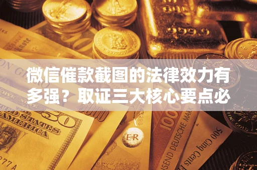 武汉微信催款截图的法律效力有多强？取证三大核心要点必须知道！