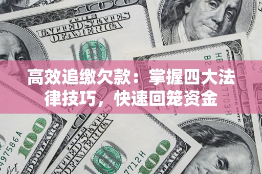 武汉高效追缴欠款：掌握四大法律技巧，快速回笼资金