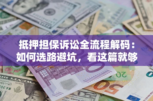 武汉抵押担保诉讼全流程解码：如何选路避坑，看这篇就够了