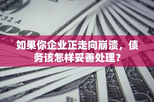 武汉如果你企业正走向崩溃，债务该怎样妥善处理？