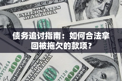 武汉债务追讨指南：如何合法拿回被拖欠的款项？
