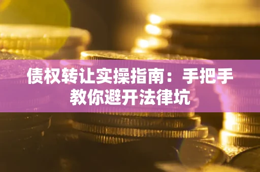 武汉债权转让实操指南：手把手教你避开法律坑