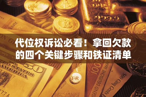 武汉代位权诉讼必看!拿回欠款的四个关键步骤和铁证清单 武汉代位权诉讼必看!拿回欠款的四个关键步骤和铁证清单