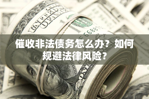 武汉催收非法债务怎么办？如何规避法律风险？
