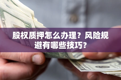 武汉股权质押怎么办理？风险规避有哪些技巧？