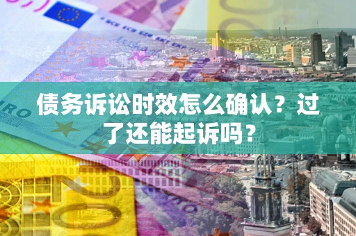 武汉债务诉讼时效怎么确认？过了还能起诉吗？