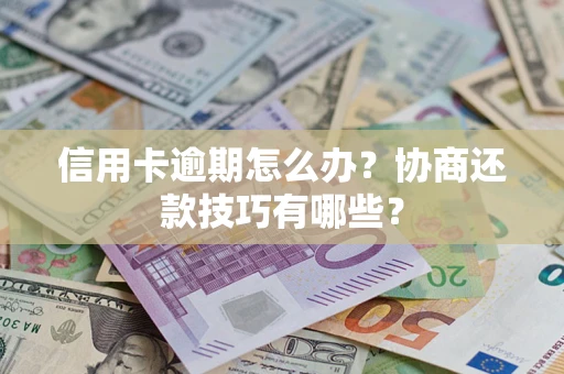 武汉信用卡逾期怎么办？协商还款技巧有哪些？
