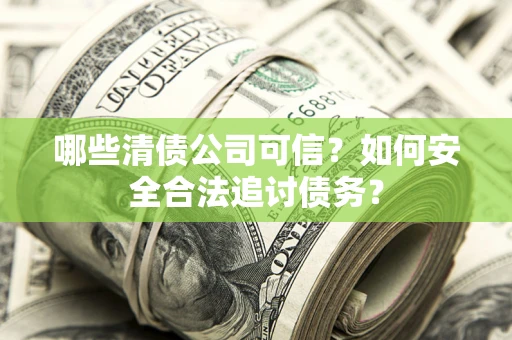 武汉哪些清债公司可信？如何安全合法追讨债务？