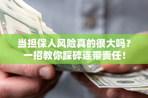 武汉当担保人风险真的很大吗？一招教你踩碎连带责任！
