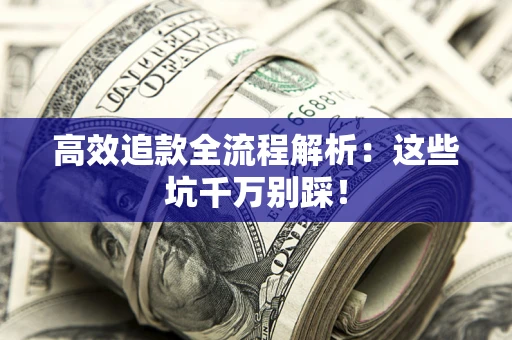 武汉高效追款全流程解析：这些坑千万别踩！