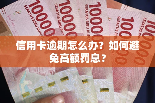武汉信用卡逾期怎么办？如何避免高额罚息？