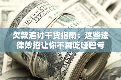 武汉欠款追讨干货指南：这些法律妙招让你不再吃哑巴亏