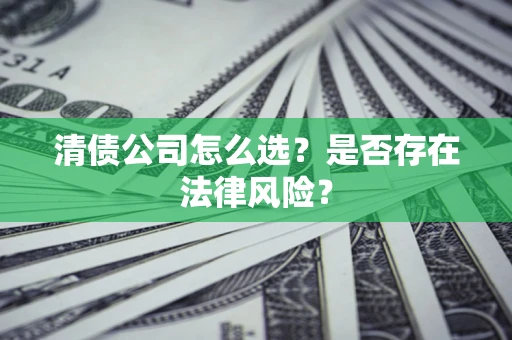 武汉清债公司怎么选？是否存在法律风险？