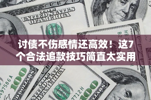 武汉讨债不伤感情还高效！这7个合法追款技巧简直太实用