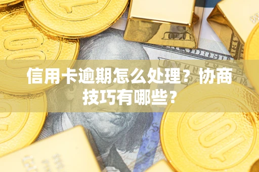 武汉信用卡逾期怎么处理？协商技巧有哪些？