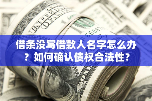 武汉借条没写借款人名字怎么办？如何确认债权合法性？