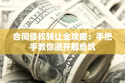 武汉合同债权转让全攻略：手把手教你避开那些坑