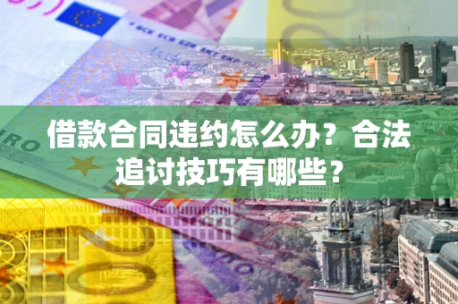 武汉借款合同违约怎么办？合法追讨技巧有哪些？