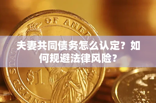 武汉夫妻共同债务怎么认定？如何规避法律风险？