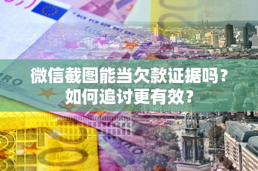 武汉微信截图能当欠款证据吗？如何追讨更有效？