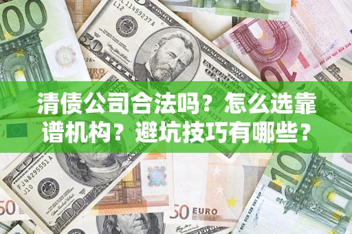 武汉清债公司合法吗？怎么选靠谱机构？避坑技巧有哪些？