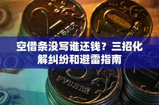 武汉空借条没写谁还钱？三招化解纠纷和避雷指南