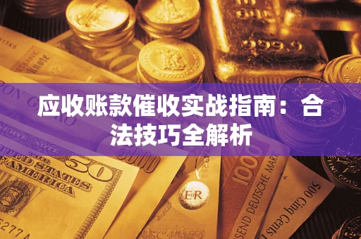 武汉应收账款催收实战指南：合法技巧全解析